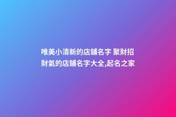 唯美小清新的店鋪名字 聚財招財氣的店鋪名字大全,起名之家-第1張-店鋪起名-玄機派